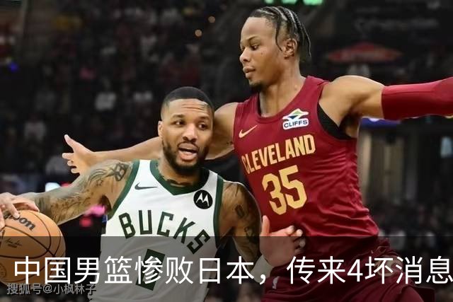 中国男篮惨败日本，传来4坏消息1好消息，防守崩盘，郭士强承压