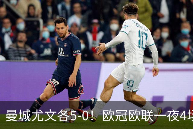 曼城尤文各5-0！欧冠欧联一夜4场焦点赛