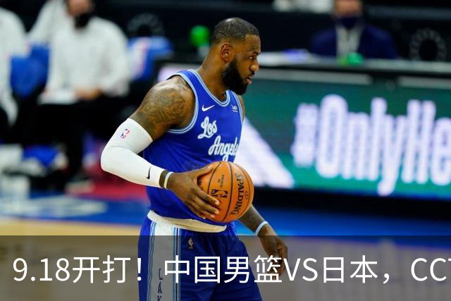 9.18开打！中国男篮VS日本，CCTV5直播：亚运会半决赛时间确定！